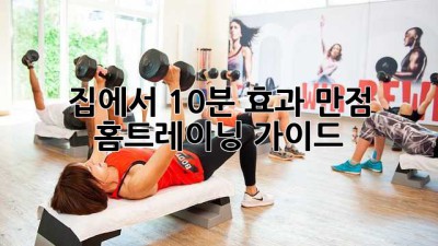 집에서 10분! 효과 만점 홈트레이닝 가이드